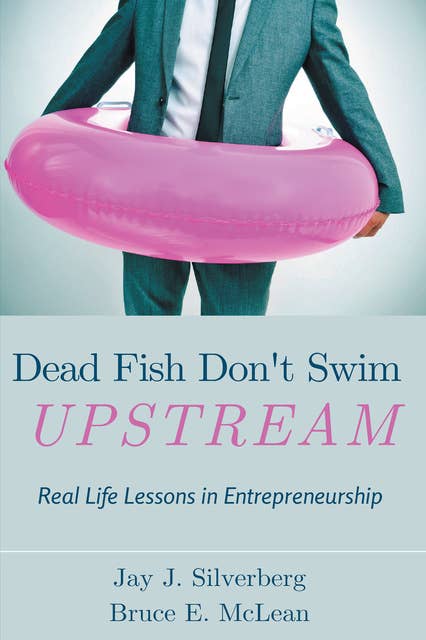 Dead Fish Don't Swim Upstream: Real Life Lessons in Entrepreneurship
