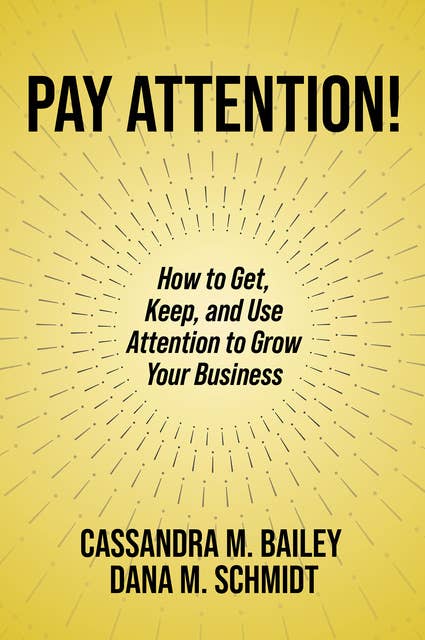 Pay Attention!: How to Get, Keep, and Use Attention to Grow Your Business