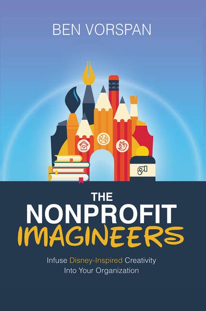 The Nonprofit Imagineers: Infuse Disney-Inspired Creativity Into Your Organization