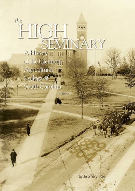 High Seminary: Vol. 1:: A History of the Clemson Agricultural College of South Carolina, 1889-1964