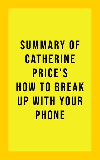 Summary Of Catherine Price's How To Break Up With Your Phone