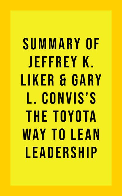 Summary of Jeffrey K. Liker & Gary L. Convis's The Toyota Way to Lean Leadership
