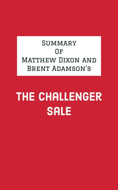 Summary of Matthew Dixon and Brent Adamson's The Challenger Sale