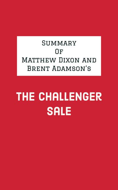Summary of Matthew Dixon and Brent Adamson's The Challenger Sale 