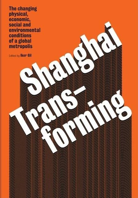 Shanghai Transforming: The changing physical, economic, social and environmental conditions of a global metropolis