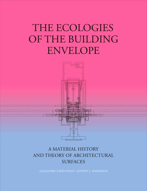 The Ecologies of the Building Envelope: A Material History and Theory of Architectural Surfaces
