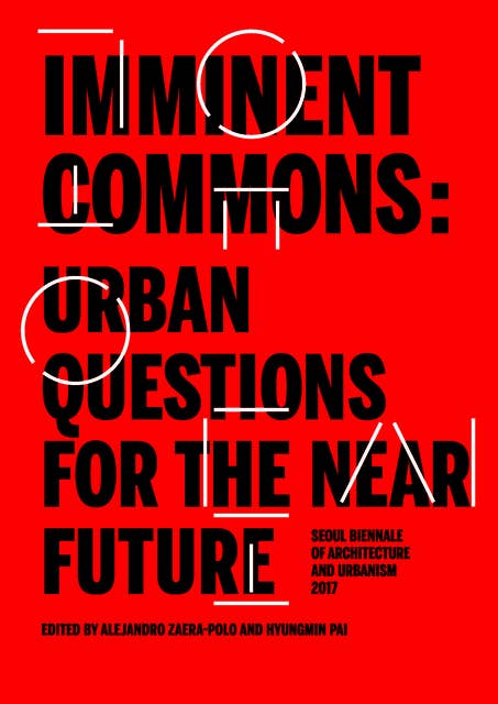 Imminent Commons: Urban Questions for the Near Future: Seoul Biennale of Architecture and Urbanism 2017