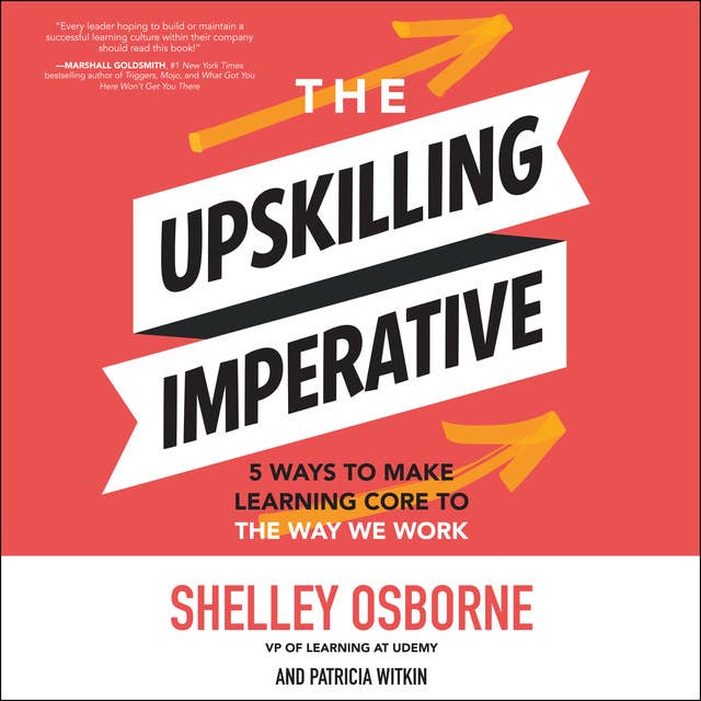 The Upskilling Imperative: 5 Ways to Make Learning Core to the Way We Work