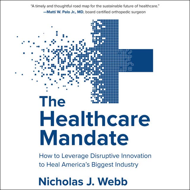 The Healthcare Mandate: How to Leverage Disruptive Innovation to Heal America's Biggest Industry