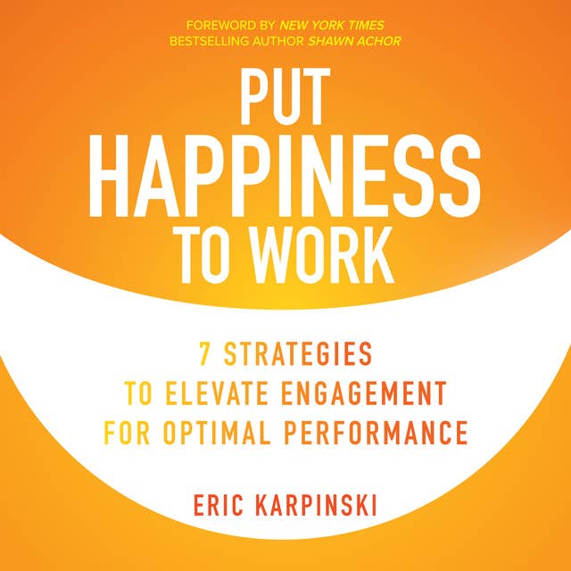 Cover for Put Happiness to Work: 7 Strategies to Elevate Engagement for Optimal Performance