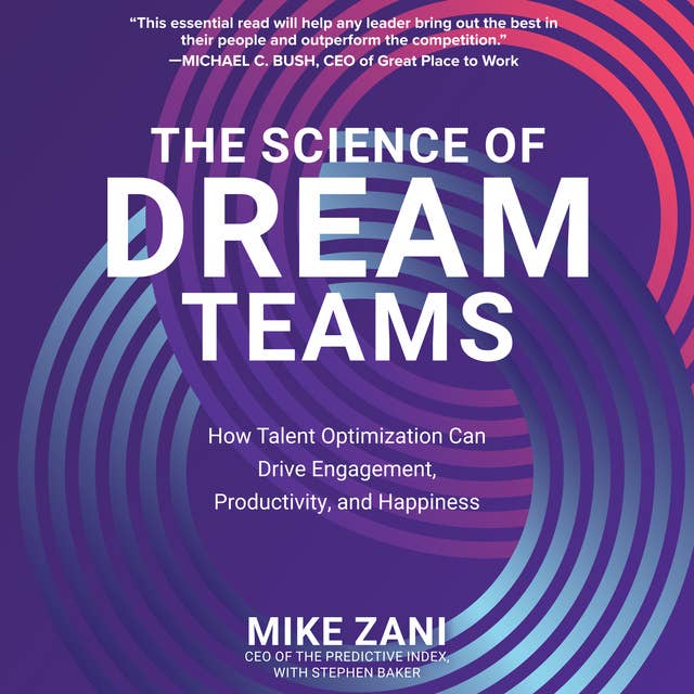 The Science of Dream Teams: How Talent Optimization Can Drive Engagement, Productivity, and Happiness