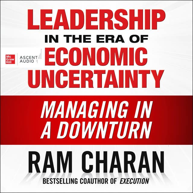 Leadership in the Era of Economic Uncertainty: Managing in a Downturn