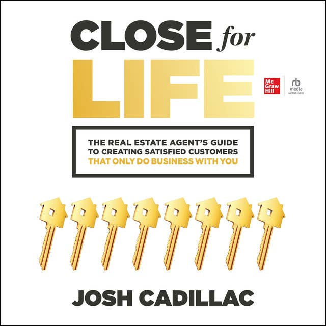 Close for Life: The Real Estate Agent's Guide to Creating Satisfied Customers that Only Do Business with You