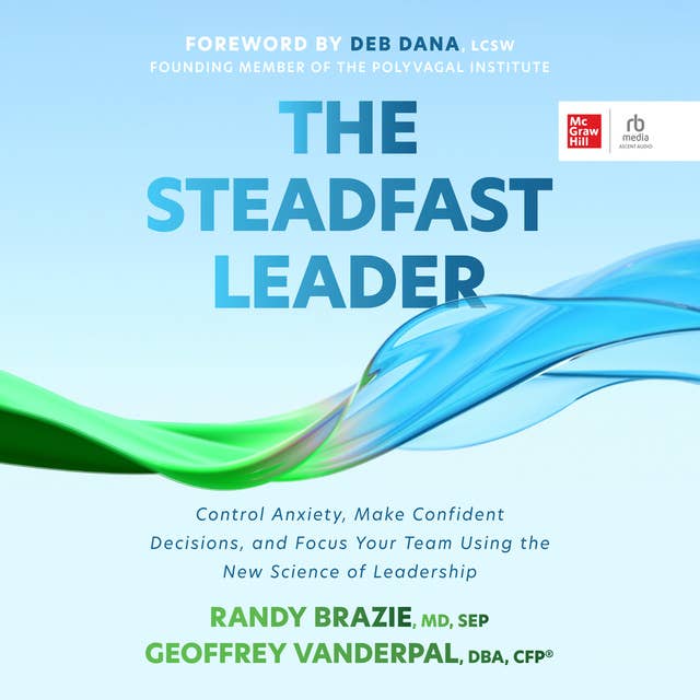 The Steadfast Leader: Control Anxiety, Make Confident Decisions, and Focus Your Team Using the New Science of Leadership