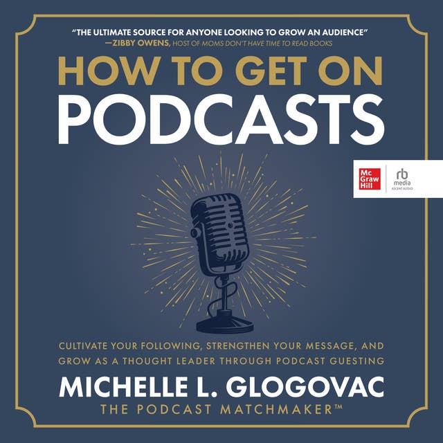 How to Get On Podcasts: Cultivate Your Following, Strengthen Your Message, and Grow as a Thought Leader through Podcast Guesting