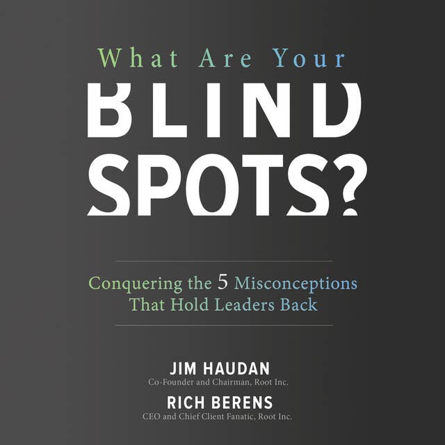 What Are Your Blind Spots?: Conquering the 5 Misconceptions that Hold Leaders Back
