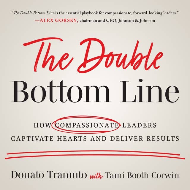 The Double Bottom Line: How Compassionate Leaders Captivate Hearts and Deliver Results