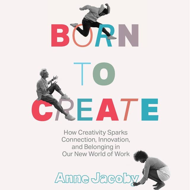 Born to Create: How Creativity Sparks Connection, Innovation, and Belonging in our New World of Work