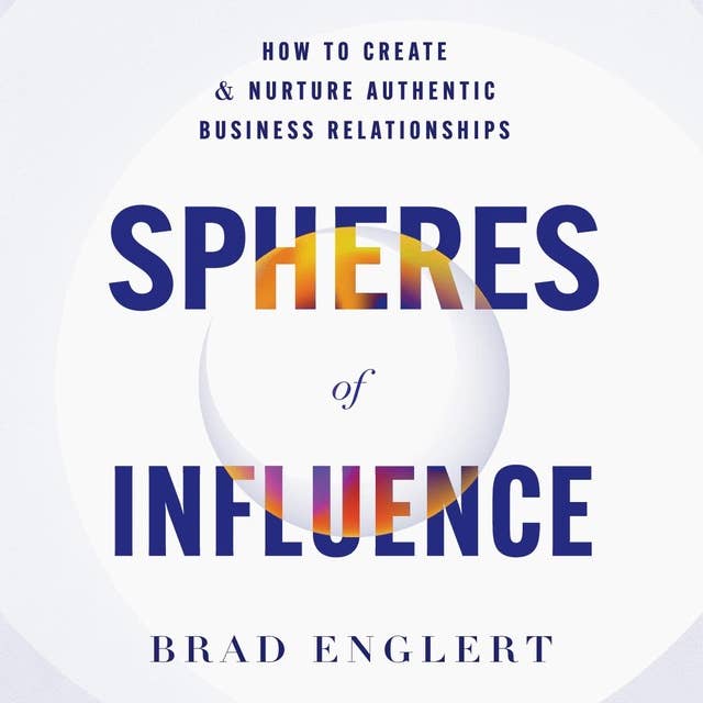 Spheres of Influence: How to Create and Nurture Authentic Business Relationships