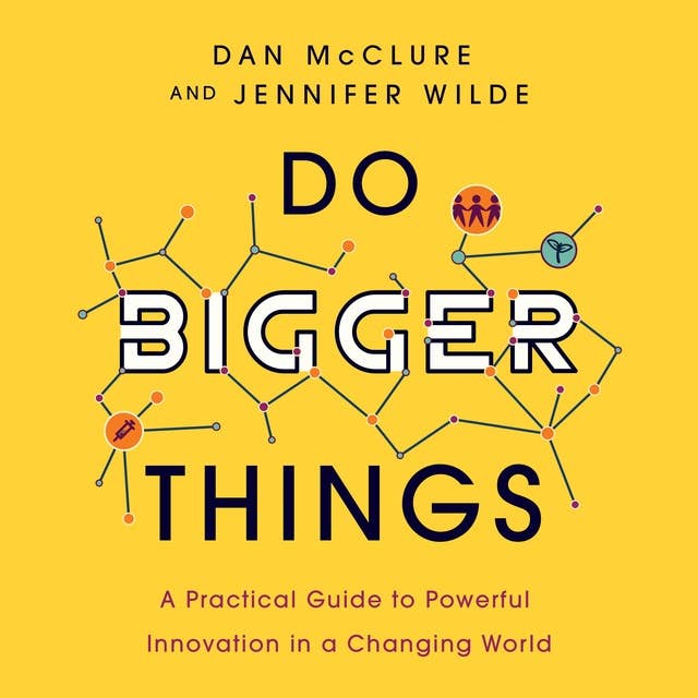 Do Bigger Things: A Practical Guide to Powerful Innovation in a Changing World