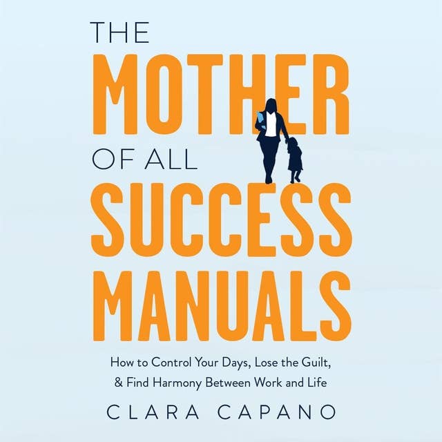 The Mother of All Success Manuals: How to Control Your Days, Lose the Guilt, and Find Harmony Between Work and Life
