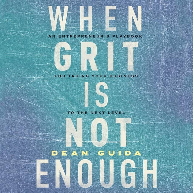 When Grit Is Not Enough: An Entrepreneur's Playbook for Taking Your Business to the Next Level