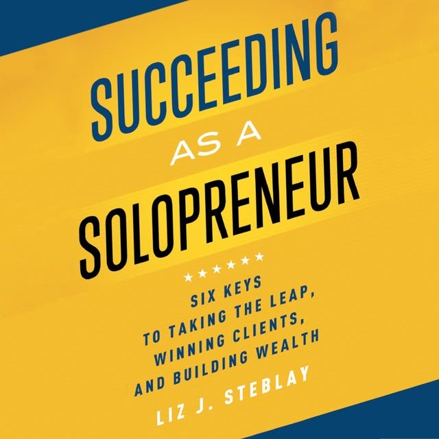 Succeeding as a Solopreneur: Six Keys to Taking the Leap, Winning ...