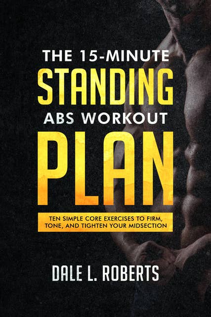 The 15-Minute Standing Abs Workout Plan: Ten Simple Core Exercises to Firm, Tone, and Tighten Your Midsection