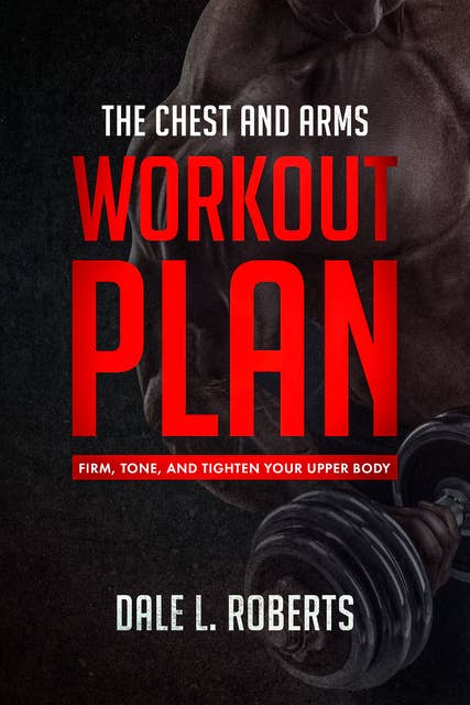 The Chest and Arms Workout Plan: Firm, Tone, and Tighten Your