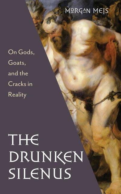 The Drunken Silenus: On Gods, Goats, and the Cracks in Reality