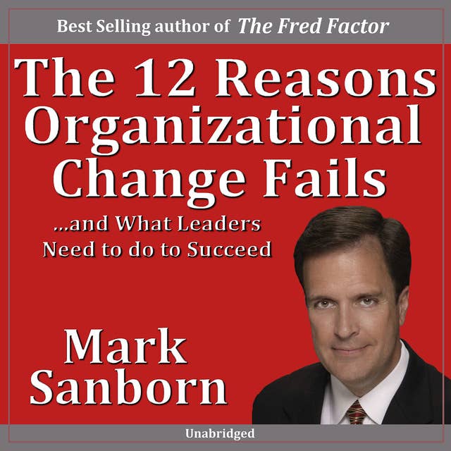 The 12 Reasons Organizational Change Fails…and What Leaders Need to Do to Succeed!: ...and What Leaders Need to Do to Succeed!