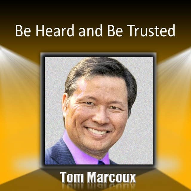 Be Heard and Be Trusted: How Can You Use Secrets of the Greatest Communications to Get What You Want