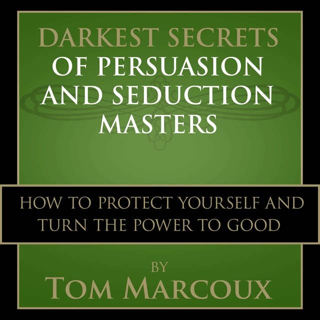 Darkest Secrets of Persuasion and Seduction Masters: How to Protect Yourself and Turn the Power to Good