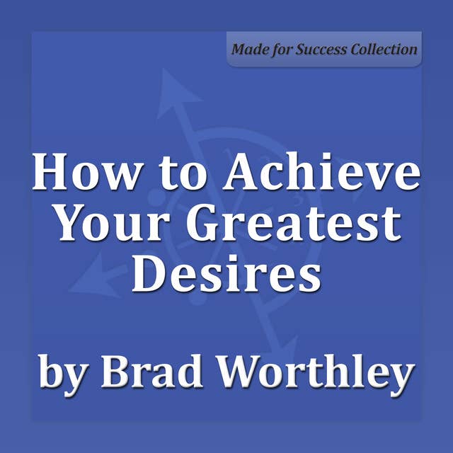 How to Achieve Your Greatest Desires: 30 Minute Success Series