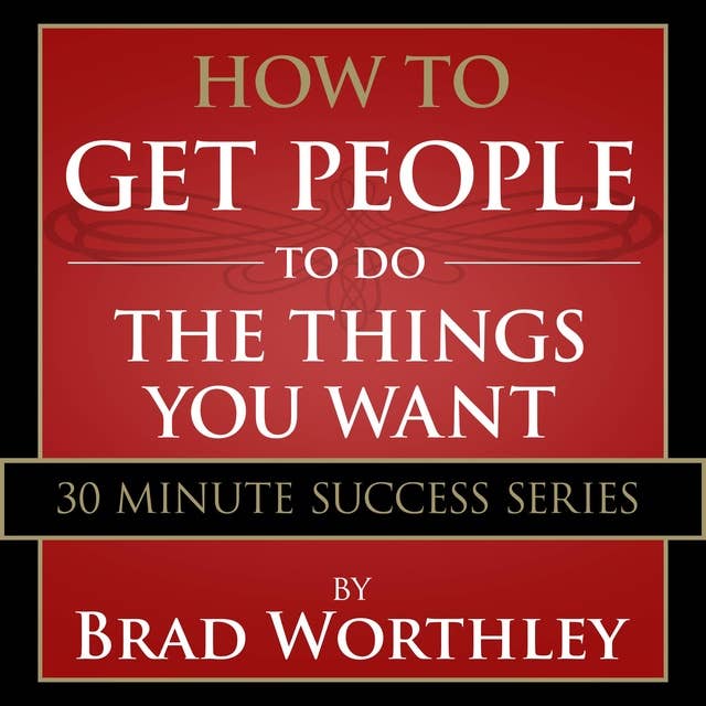 How to Get People to do the Things You Want: 30 Minute Success Series