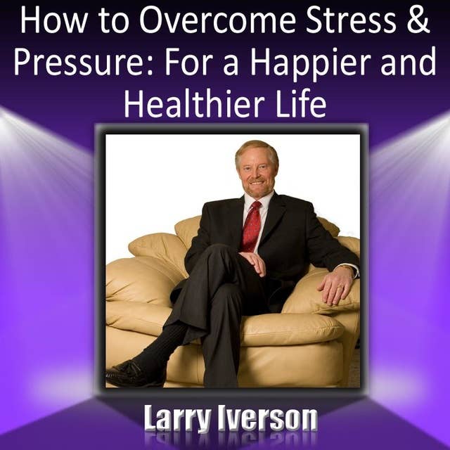 How to Overcome Stress and Pressure: For a Happier and Healtheir Life