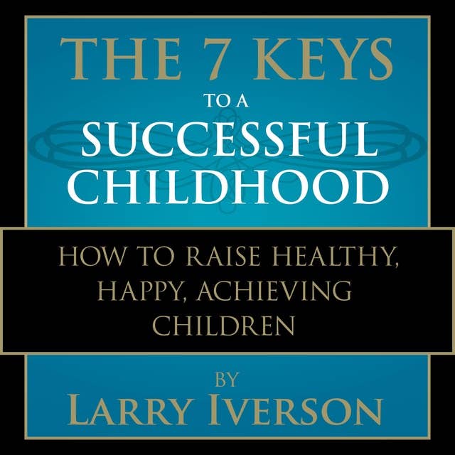 The 7 Keys to a Successful Childhood: How to Raise Healthy, Happy, Achieving Children