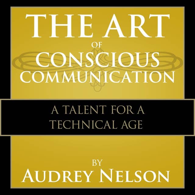 The Art of Conscious Communications: A Talent for a Technical Age