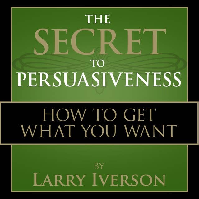 The Secret to Persuasiveness: How to Get What You Want