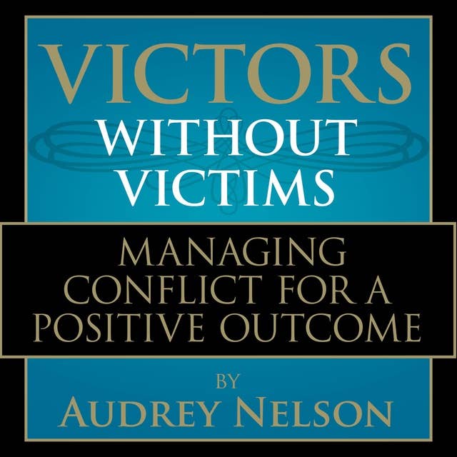 Victors Without Victims: Managing Conflict for a Positive Outcome