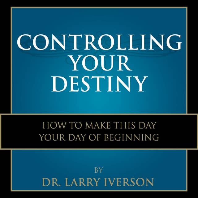 Controlling Your Destiny: How To Make This Day Your Day Of Beginning