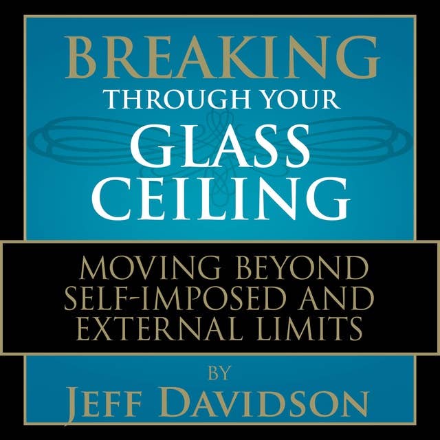 Breaking Through Your Glass Ceiling: Moving Beyond Self-Imposed and External Limits