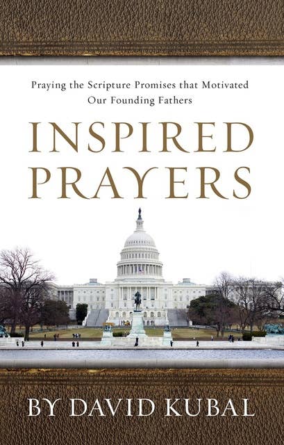 Inspired Prayers: Praying the Scripture Promises That Motivated Our Founding Fathers