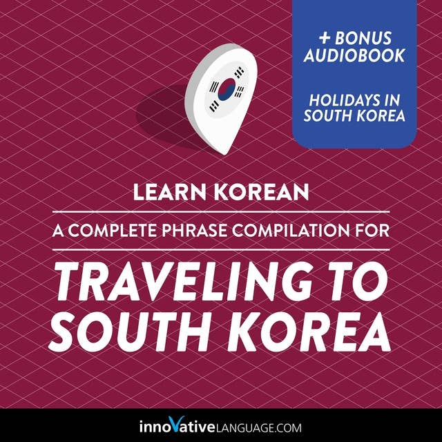 Learn Korean: A Complete Phrase Compilation for Traveling to South Korea: Plus Bonus Audiobook "Holidays in South Korea"