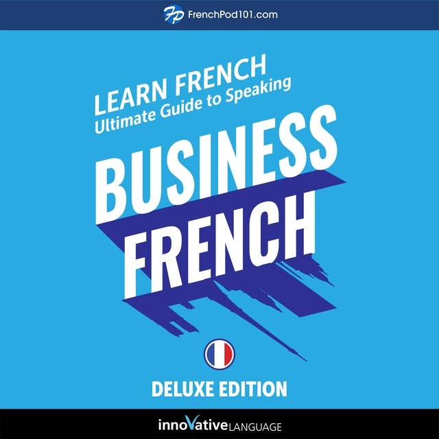 Learn French: Ultimate Guide to Speaking Business French for Beginners (Deluxe Edition)