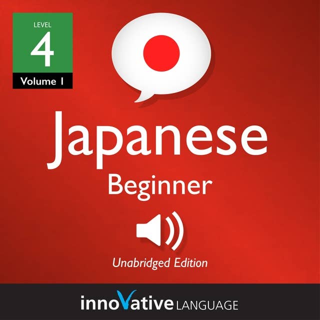 Learn Japanese - Level 4: Beginner Japanese, Volume 1 : Lessons 1-25: Lessons 1-56