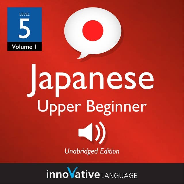 Learn Japanese - Level 5: Upper Beginner Japanese, Volume 1: Lessons 1-25