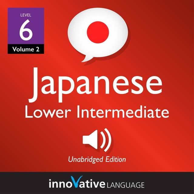 Learn Japanese - Level 6: Lower Intermediate Japanese, Volume 2: Lessons 1-25