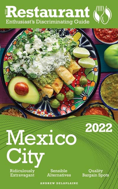 2022 Mexico City: The Restaurant Enthusiast’s Discriminating Guide