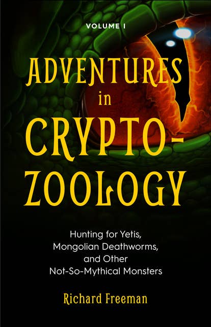 Adventures in Cryptozoology Volume 1: Hunting for Yetis, Mongolian Deathworms, and Other Not-So-Mythical Monsters
